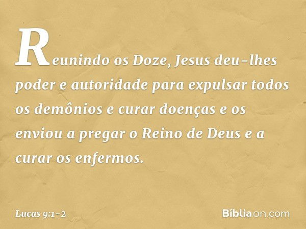 Reunindo os Doze, Jesus deu-lhes poder e autoridade para expulsar todos os demônios e curar doenças e os enviou a pregar o Reino de Deus e a curar os enfermos. 