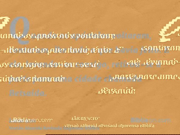 Quando os apóstolos voltaram, contaram-lhe tudo o que havia feito. E ele, levando-os consigo, retirou-se à parte para uma cidade chamada Betsaida.