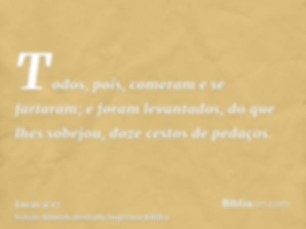 Todos, pois, comeram e se fartaram; e foram levantados, do que lhes sobejou, doze cestos de pedaços.