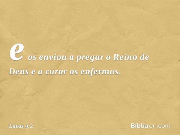 e os enviou a pregar o Reino de Deus e a curar os enfermos. -- Lucas 9:2