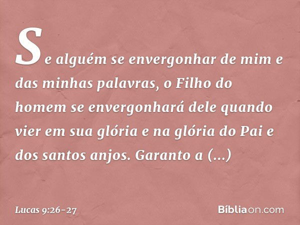 Se alguém se envergonhar de mim e das minhas palavras, o Filho do homem se envergonhará dele quando vier em sua glória e na glória do Pai e dos santos anjos. Ga