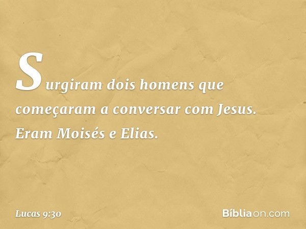 Surgiram dois homens que começaram a conversar com Jesus. Eram Moisés e Elias. -- Lucas 9:30