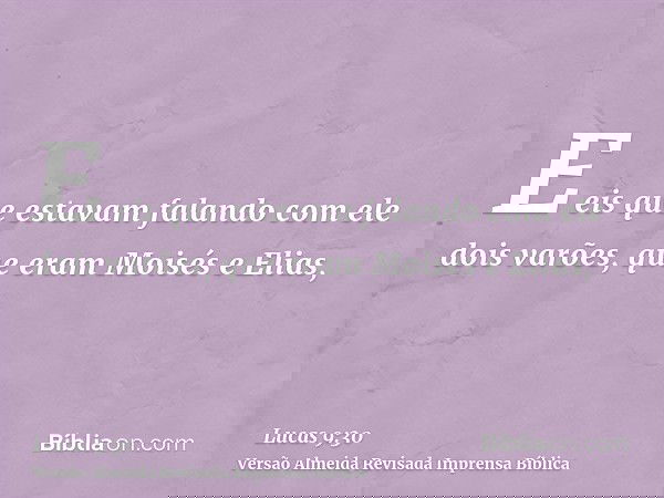 E eis que estavam falando com ele dois varões, que eram Moisés e Elias,