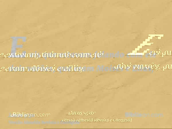 E eis que estavam falando com ele dois varões, que eram Moisés e Elias,