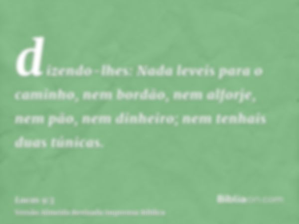 dizendo-lhes: Nada leveis para o caminho, nem bordão, nem alforje, nem pão, nem dinheiro; nem tenhais duas túnicas.