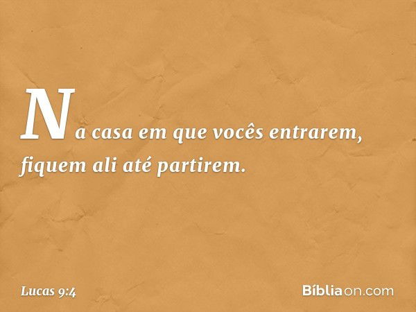 Na casa em que vocês entrarem, fiquem ali até partirem. -- Lucas 9:4