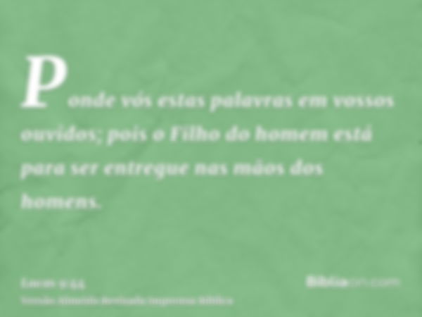 Ponde vós estas palavras em vossos ouvidos; pois o Filho do homem está para ser entregue nas mãos dos homens.