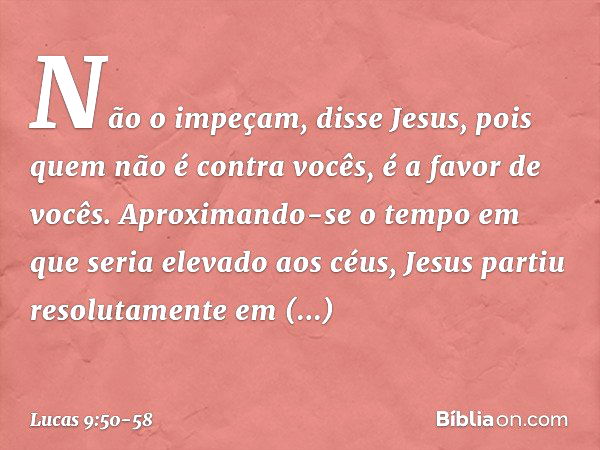 "Não o impeçam", disse Jesus, "pois quem não é contra vocês, é a favor de vocês." Aproximando-se o tempo em que seria elevado aos céus, Jesus partiu resolutamen