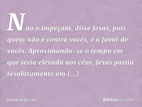 "Não o impeçam", disse Jesus, "pois quem não é contra vocês, é a favor de vocês." Aproximando-se o tempo em que seria elevado aos céus, Jesus partiu resolutamen