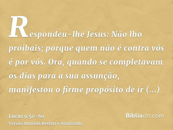 Respondeu-lhe Jesus: Não lho proibais; porque quem não é contra vós é por vós.Ora, quando se completavam os dias para a sua assunção, manifestou o firme propósi