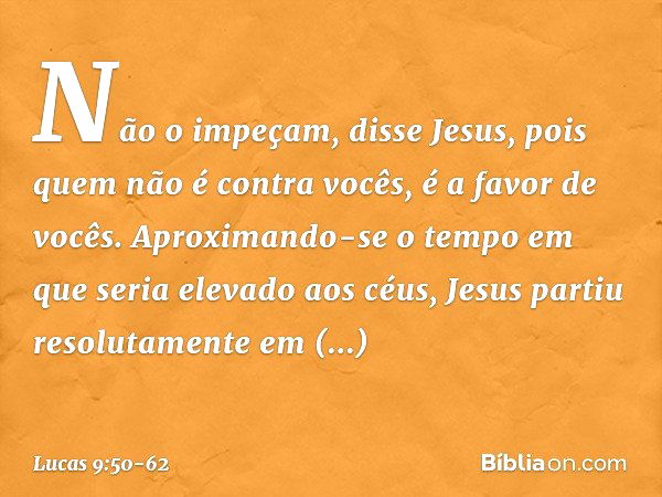 "Não o impeçam", disse Jesus, "pois quem não é contra vocês, é a favor de vocês." Aproximando-se o tempo em que seria elevado aos céus, Jesus partiu resolutamen