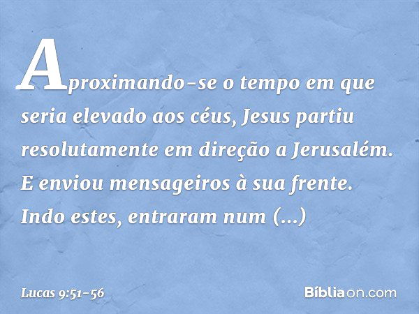 Aproximando-se o tempo em que seria elevado aos céus, Jesus partiu resolutamente em direção a Jerusalém. E enviou mensageiros à sua frente. Indo estes, entraram