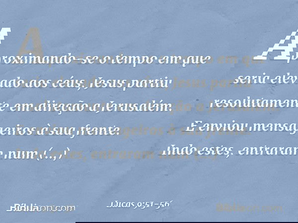 Aproximando-se o tempo em que seria elevado aos céus, Jesus partiu resolutamente em direção a Jerusalém. E enviou mensageiros à sua frente. Indo estes, entraram