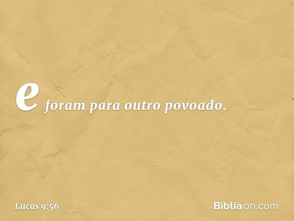 e foram para outro povoado. -- Lucas 9:56