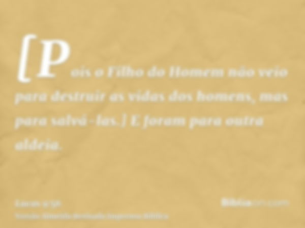 [Pois o Filho do Homem não veio para destruir as vidas dos homens, mas para salvá-las.] E foram para outra aldeia.