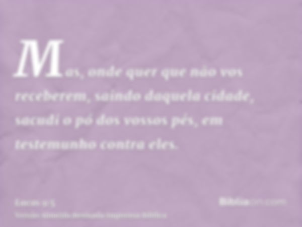 Mas, onde quer que não vos receberem, saindo daquela cidade, sacudi o pó dos vossos pés, em testemunho contra eles.