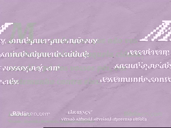 Mas, onde quer que não vos receberem, saindo daquela cidade, sacudi o pó dos vossos pés, em testemunho contra eles.