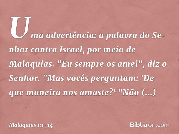 Uma advertência: a palavra do Se­nhor contra Israel, por meio de Malaquias. "Eu sempre os amei", diz o Senhor.
"Mas vocês perguntam: 'De que manei­ra nos amaste