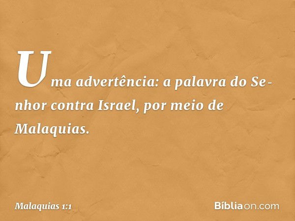 Uma advertência: a palavra do Se­nhor contra Israel, por meio de Malaquias. -- Malaquias 1:1