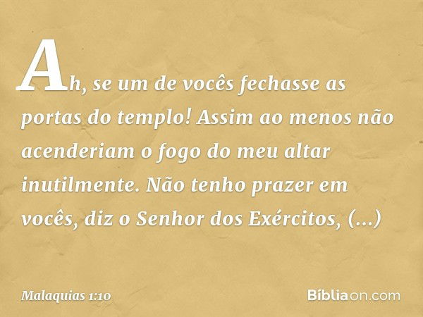 "Ah, se um de vocês fechasse as portas do templo! Assim ao menos não acenderiam o fogo do meu altar inutilmente. Não tenho prazer em vocês", diz o Senhor dos Ex