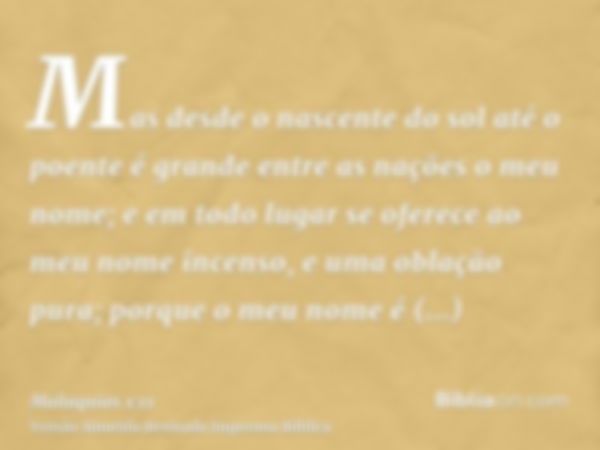 Mas desde o nascente do sol até o poente é grande entre as nações o meu nome; e em todo lugar se oferece ao meu nome incenso, e uma oblação pura; porque o meu n