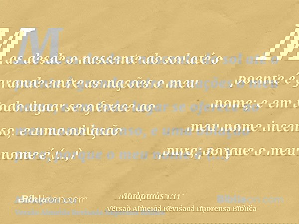 Mas desde o nascente do sol até o poente é grande entre as nações o meu nome; e em todo lugar se oferece ao meu nome incenso, e uma oblação pura; porque o meu n