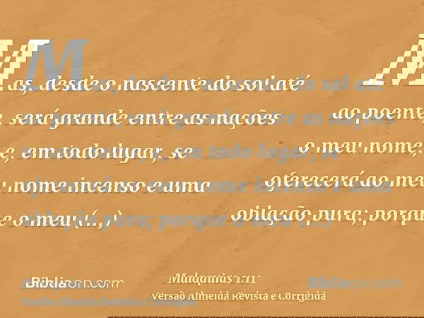 Mas, desde o nascente do sol até ao poente, será grande entre as nações o meu nome; e, em todo lugar, se oferecerá ao meu nome incenso e uma oblação pura; porqu