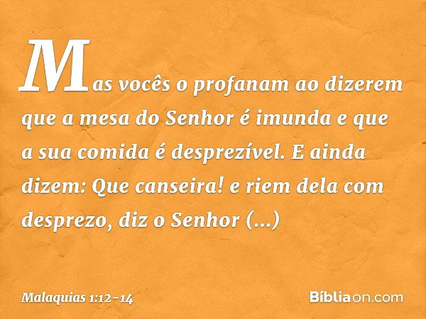 "Mas vocês o profanam ao dizerem que a mesa do Senhor é imunda e que a sua comida é desprezível. E ainda dizem: 'Que canseira!' e riem dela com desprezo", diz o