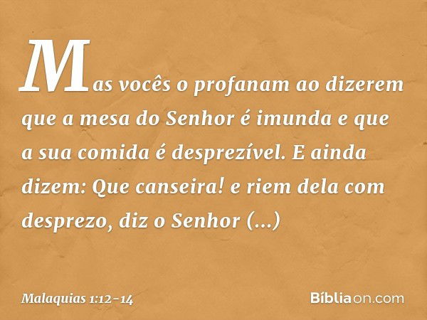 "Mas vocês o profanam ao dizerem que a mesa do Senhor é imunda e que a sua comida é desprezível. E ainda dizem: 'Que canseira!' e riem dela com desprezo", diz o