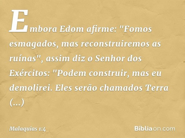 Embora Edom afirme: "Fomos esmaga­dos, mas reconstruiremos as ruínas", assim diz o Senhor dos Exércitos:
"Podem construir, mas eu demolirei. Eles serão chamados