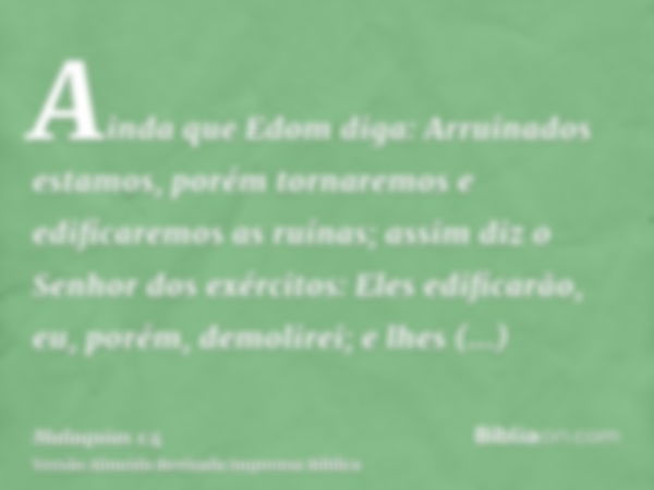 Ainda que Edom diga: Arruinados estamos, porém tornaremos e edificaremos as ruínas; assim diz o Senhor dos exércitos: Eles edificarão, eu, porém, demolirei; e l