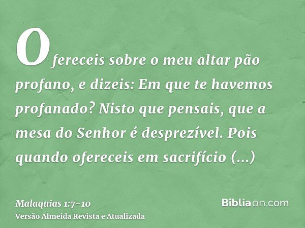 Ofereceis sobre o meu altar pão profano, e dizeis: Em que te havemos profanado? Nisto que pensais, que a mesa do Senhor é desprezível.Pois quando ofereceis em s