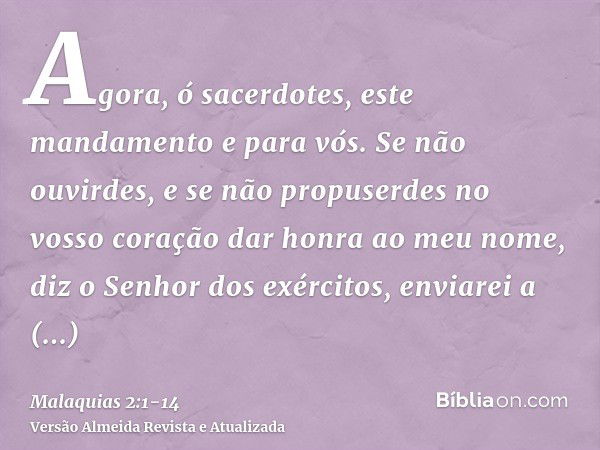 Agora, ó sacerdotes, este mandamento e para vós.Se não ouvirdes, e se não propuserdes no vosso coração dar honra ao meu nome, diz o Senhor dos exércitos, enviar