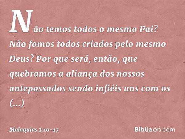 Não temos todos o mesmo Pai? Não fomos todos criados pelo mesmo Deus? Por que será, então, que quebramos a aliança dos nossos antepassados sendo infiéis uns com