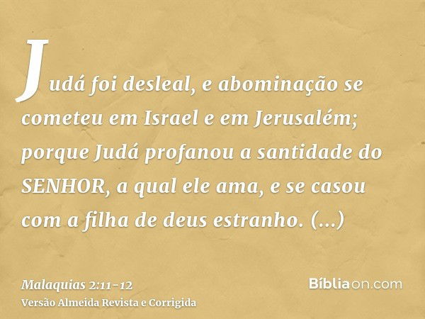 Judá foi desleal, e abominação se cometeu em Israel e em Jerusalém; porque Judá profanou a santidade do SENHOR, a qual ele ama, e se casou com a filha de deus e