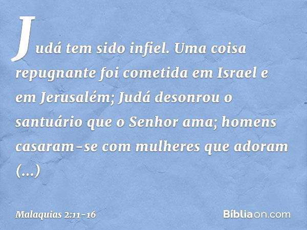 Judá tem sido infiel. Uma coisa repug­nante foi cometida em Israel e em Jerusalém; Judá desonrou o santuário que o Senhor ama; homens casaram-se com mulheres qu