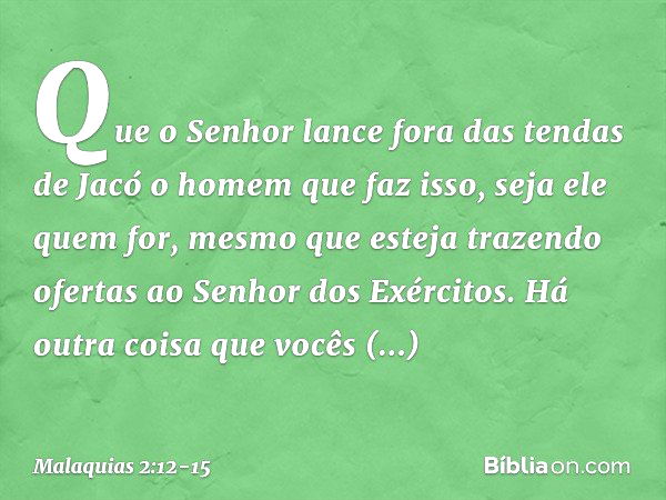 Que o Senhor lance fora das tendas de Jacó o homem que faz isso, seja ele quem for, mesmo que esteja trazendo ofertas ao Senhor dos Exércitos. Há outra coisa qu