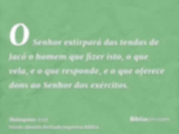 O Senhor extirpará das tendas de Jacó o homem que fizer isto, o que vela, e o que responde, e o que oferece dons ao Senhor dos exércitos.