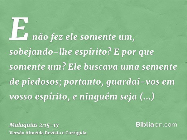 E não fez ele somente um, sobejando-lhe espírito? E por que somente um? Ele buscava uma semente de piedosos; portanto, guardai-vos em vosso espírito, e ninguém 