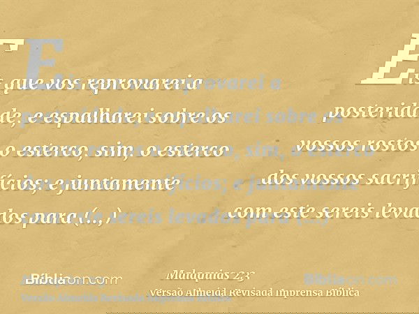 Eis que vos reprovarei a posteridade, e espalharei sobre os vossos rostos o esterco, sim, o esterco dos vossos sacrifícios; e juntamente com este sereis levados