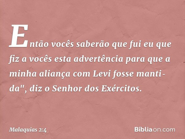 Então vocês saberão que fui eu que fiz a vocês esta advertência para que a minha aliança com Levi fosse manti­da", diz o Senhor dos Exércitos. -- Malaquias 2:4