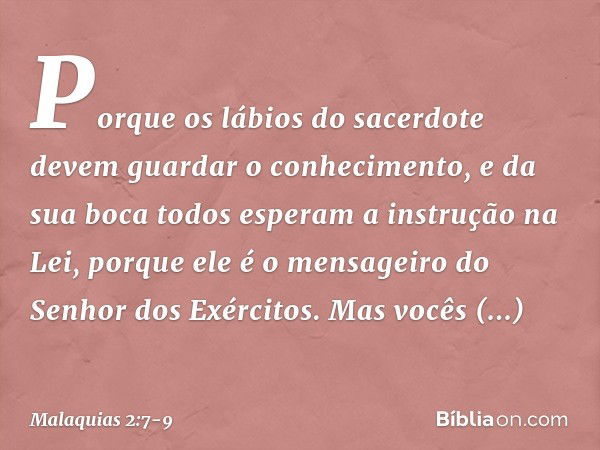 "Porque os lábios do sacerdote devem guardar o conhecimento, e da sua boca todos esperam a instrução na Lei, porque ele é o mensageiro do Senhor dos Exércitos. 