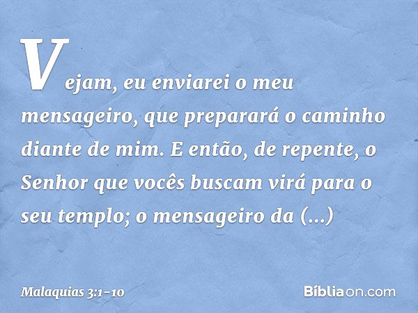 "Vejam, eu enviarei o meu mensagei­ro, que preparará o caminho diante de mim. E então, de repente, o Senhor que vocês buscam virá para o seu templo; o mensageir