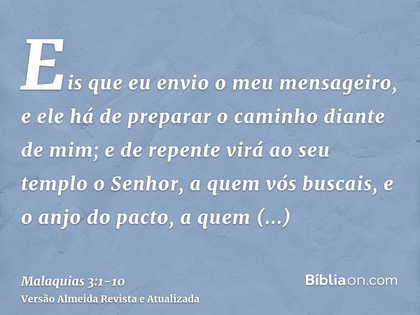 Eis que eu envio o meu mensageiro, e ele há de preparar o caminho diante de mim; e de repente virá ao seu templo o Senhor, a quem vós buscais, e o anjo do pacto