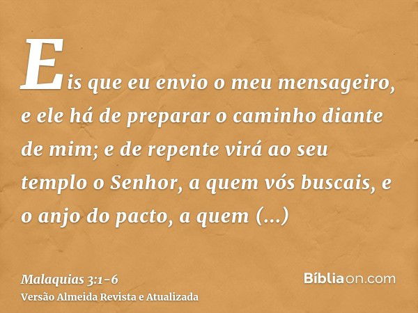 Eis que eu envio o meu mensageiro, e ele há de preparar o caminho diante de mim; e de repente virá ao seu templo o Senhor, a quem vós buscais, e o anjo do pacto