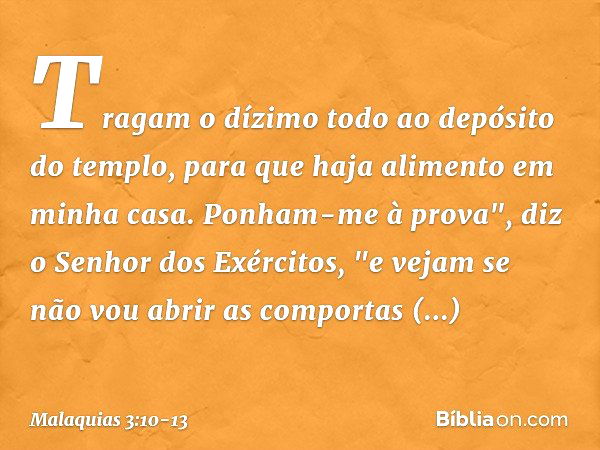 Tragam o dízimo todo ao depósito do templo, para que haja alimento em minha casa. Ponham-me à prova", diz o Senhor dos Exércitos, "e vejam se não vou abrir as c