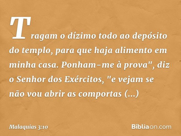 Tragam o dízimo todo ao depósito do templo, para que haja alimento em minha casa. Ponham-me à prova", diz o Senhor dos Exércitos, "e vejam se não vou abrir as c