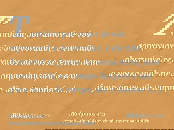Também por amor de vós reprovarei o devorador, e ele não destruirá os frutos da vossa terra; nem a vossa vide no campo lançará o seu fruto antes do tempo, diz o