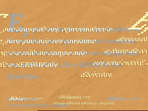 E, por causa de vós, repreenderei o devorador, para que não vos consuma o fruto da terra; e a vide no campo não vos será estéril, diz o SENHOR dos Exércitos.