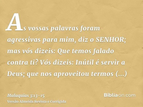 As vossas palavras foram agressivas para mim, diz o SENHOR; mas vós dizeis: Que temos falado contra ti?Vós dizeis: Inútil é servir a Deus; que nos aproveitou te